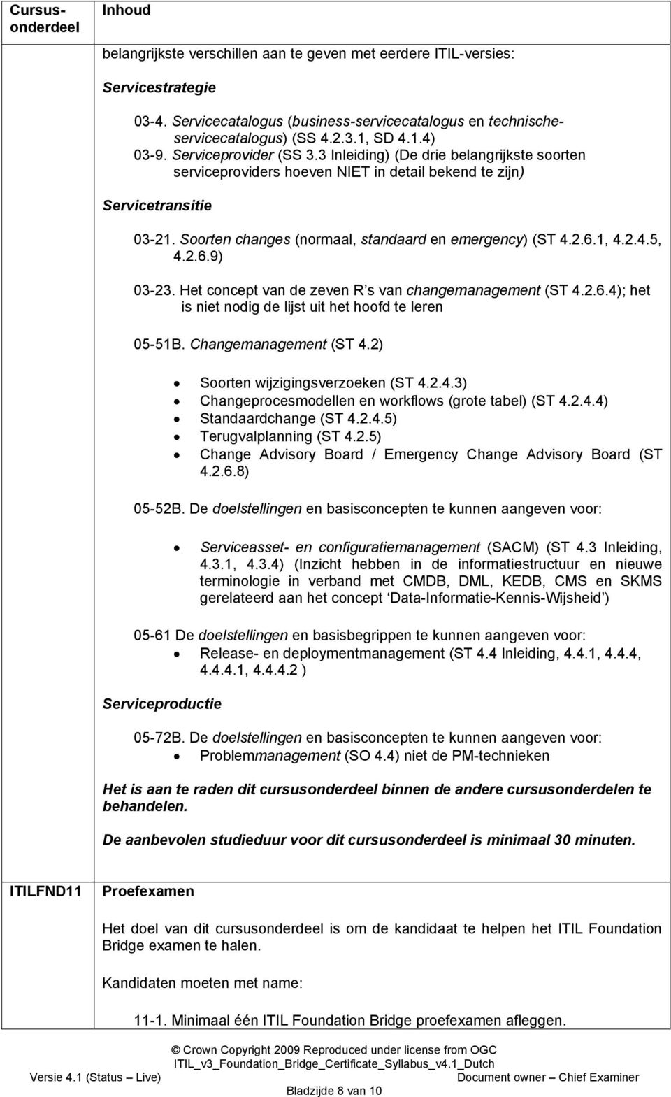 Soorten changes (normaal, standaard en emergency) (ST 4.2.6.1, 4.2.4.5, 4.2.6.9) 03-23. Het concept van de zeven R s van changemanagement (ST 4.2.6.4); het is niet nodig de lijst uit het hoofd te leren 05-51B.