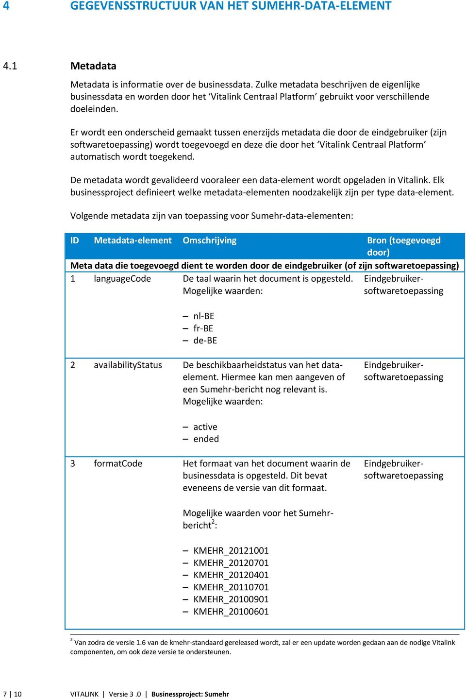 Er wordt een onderscheid gemaakt tussen enerzijds metadata die door de eindgebruiker (zijn softwaretoepassing) wordt toegevoegd en deze die door het Vitalink Centraal Platform automatisch wordt