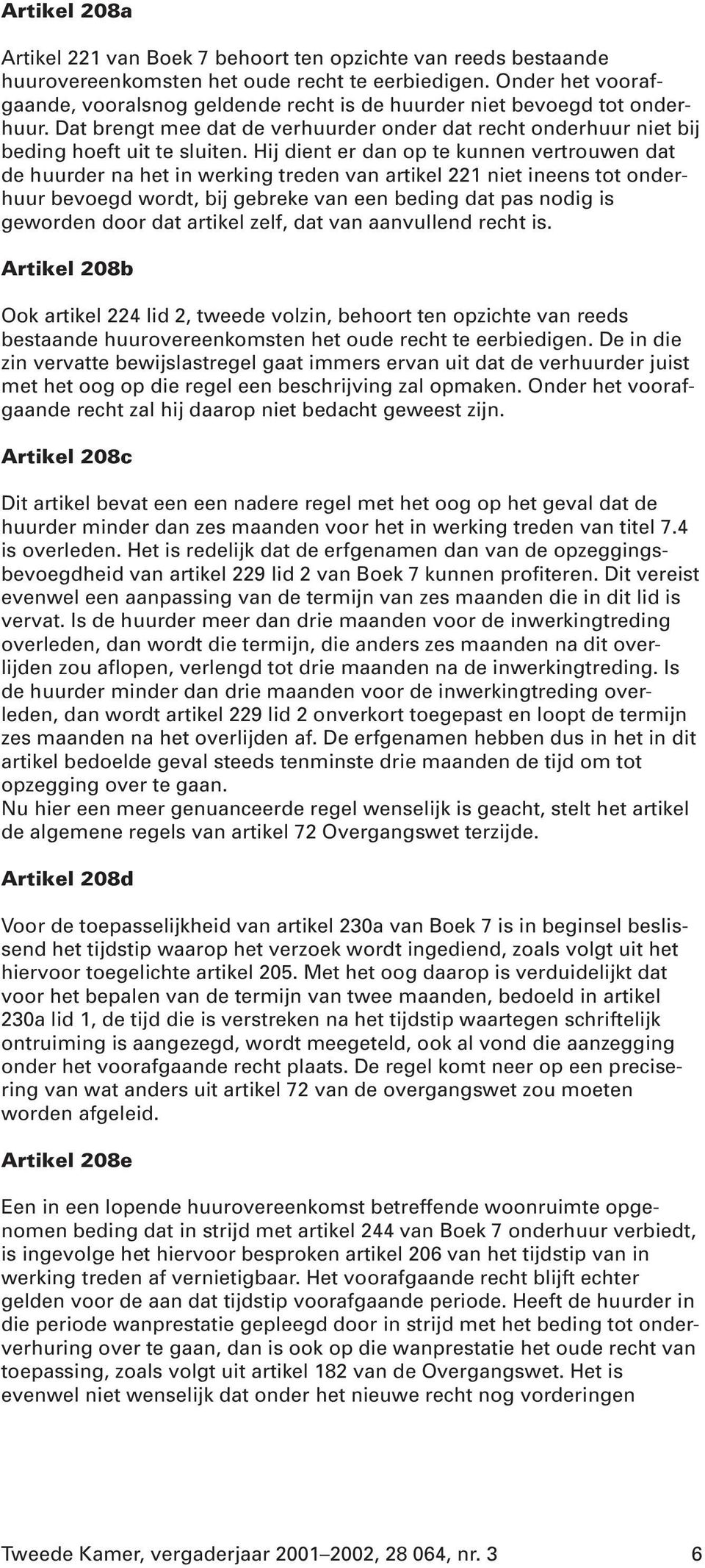 Hij dient er dan op te kunnen vertrouwen dat de huurder na het in werking treden van artikel 221 niet ineens tot onderhuur bevoegd wordt, bij gebreke van een beding dat pas nodig is geworden door dat