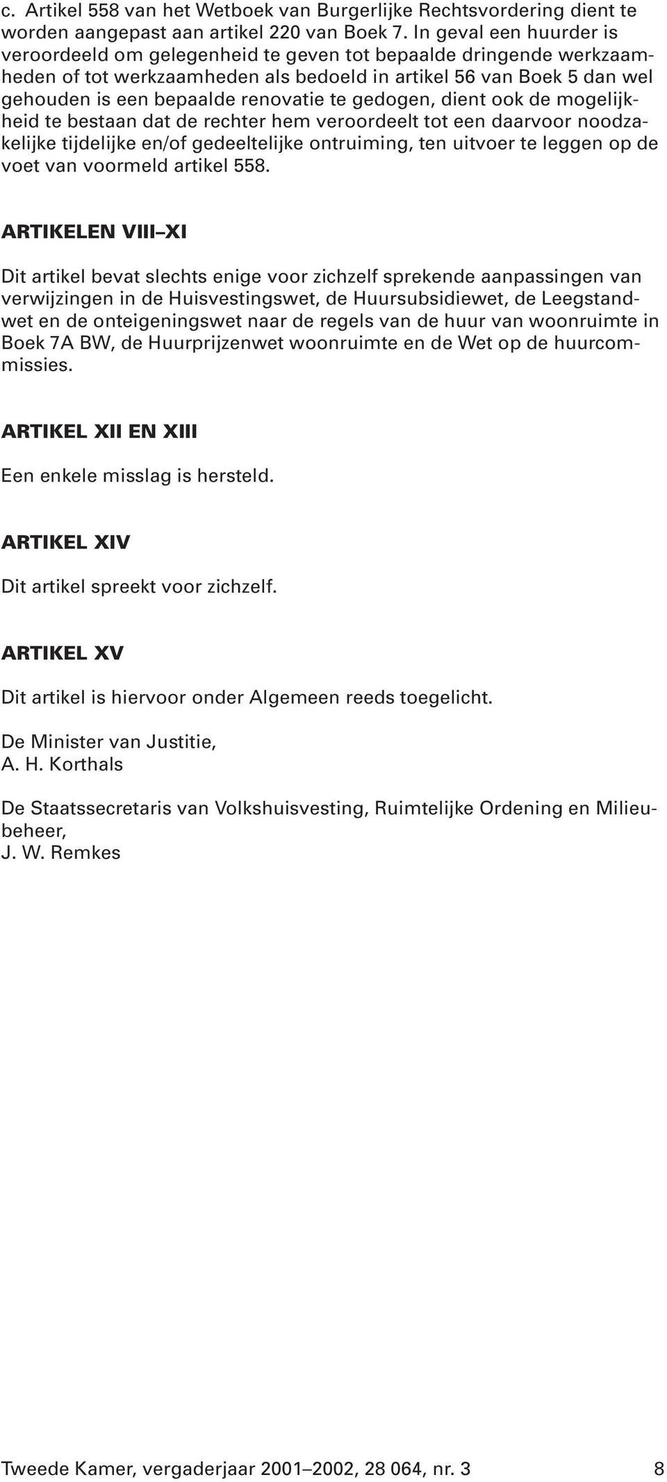 te gedogen, dient ook de mogelijkheid te bestaan dat de rechter hem veroordeelt tot een daarvoor noodzakelijke tijdelijke en/of gedeeltelijke ontruiming, ten uitvoer te leggen op de voet van voormeld