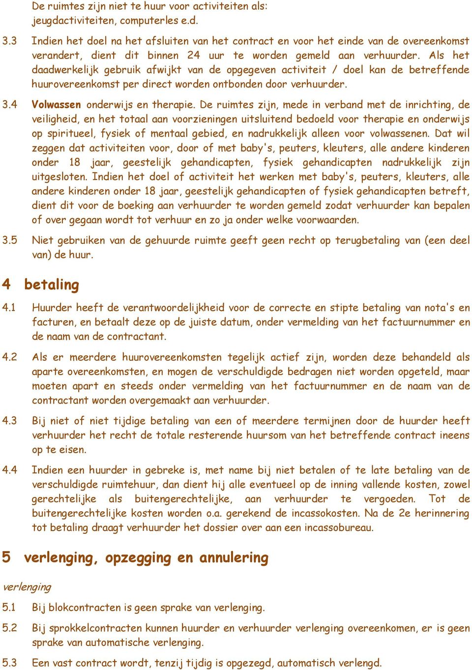 Als het daadwerkelijk gebruik afwijkt van de opgegeven activiteit / doel kan de betreffende huurovereenkomst per direct worden ontbonden door verhuurder. 3.4 Volwassen onderwijs en therapie.