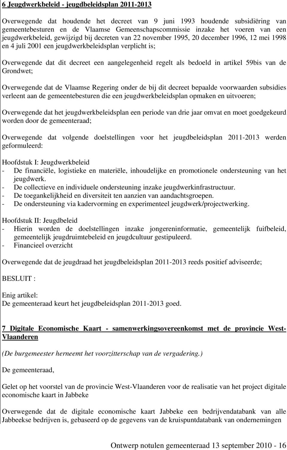 aangelegenheid regelt als bedoeld in artikel 59bis van de Grondwet; Overwegende dat de Vlaamse Regering onder de bij dit decreet bepaalde voorwaarden subsidies verleent aan de gemeentebesturen die