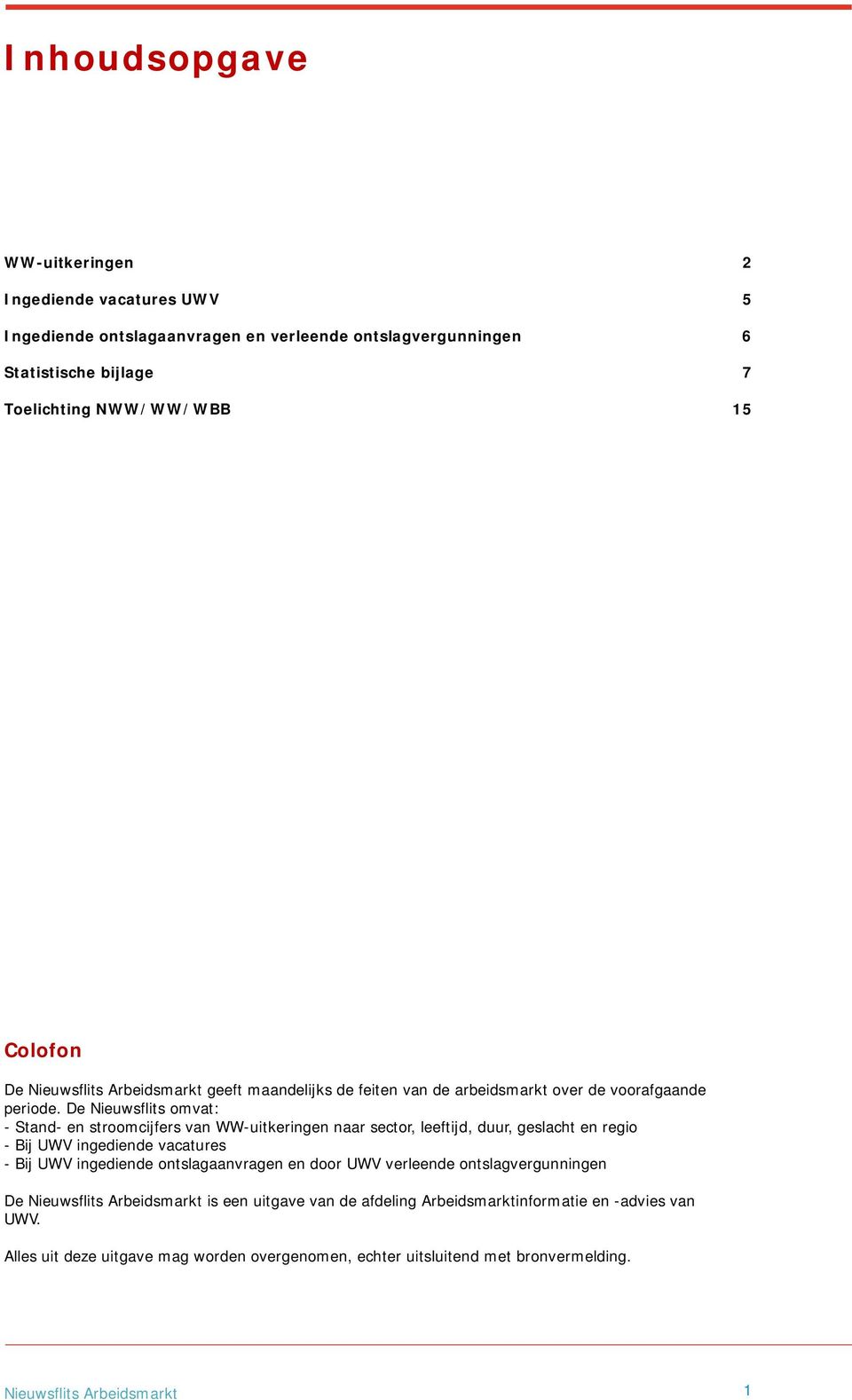 De Nieuwsflits omvat: - Stand- en stroomcijfers van WW-uitkeringen naar sector, leeftijd, duur, geslacht en regio - Bij UWV ingediende vacatures - Bij UWV ingediende