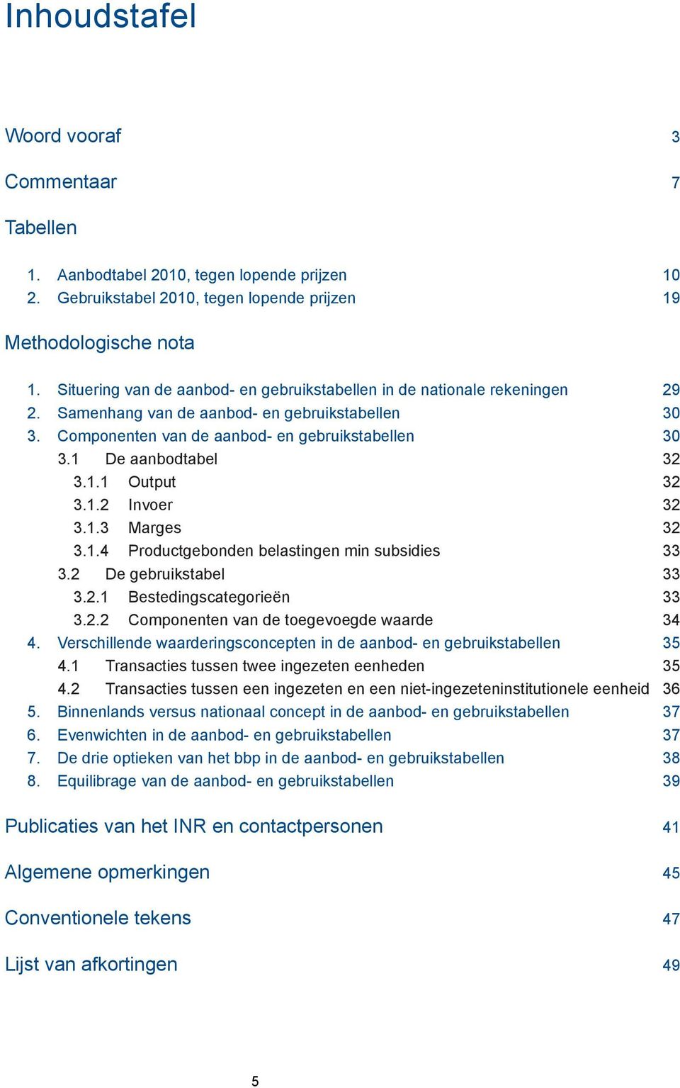 1 De aanbodtabel 32 3.1.1 Output 32 3.1.2 Invoer 32 3.1.3 Marges 32 3.1.4 Productgebonden belastingen min subsidies 33 3.2 De gebruikstabel 33 3.2.1 Bestedingscategorieën 33 3.2.2 Componenten van de toegevoegde waarde 34 4.