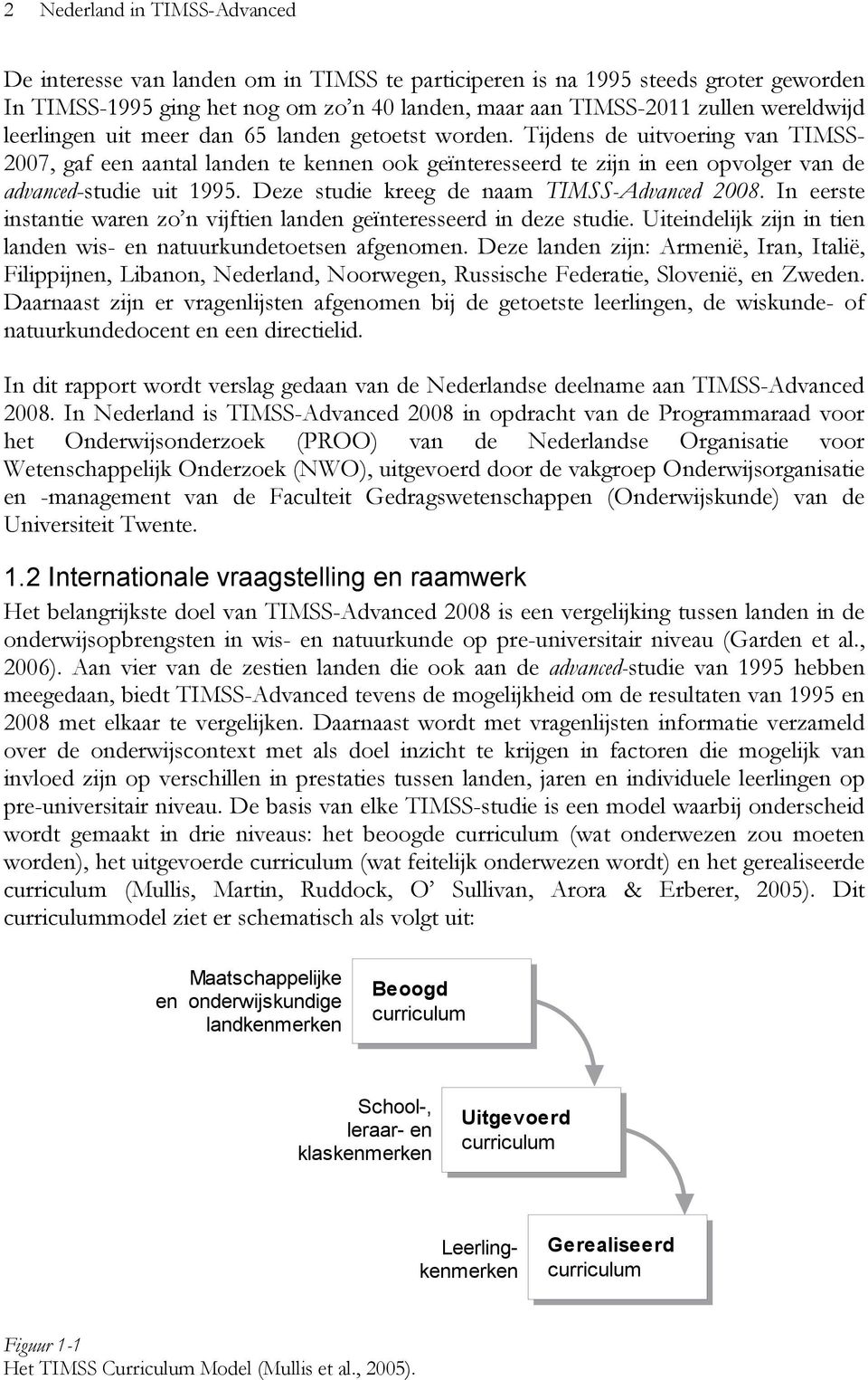 Deze studie kreeg de naam TIMSS-Advanced 2008. In eerste instantie waren zo n vijftien landen geïnteresseerd in deze studie. Uiteindelijk zijn in tien landen wis- en natuurkundetoetsen afgenomen.