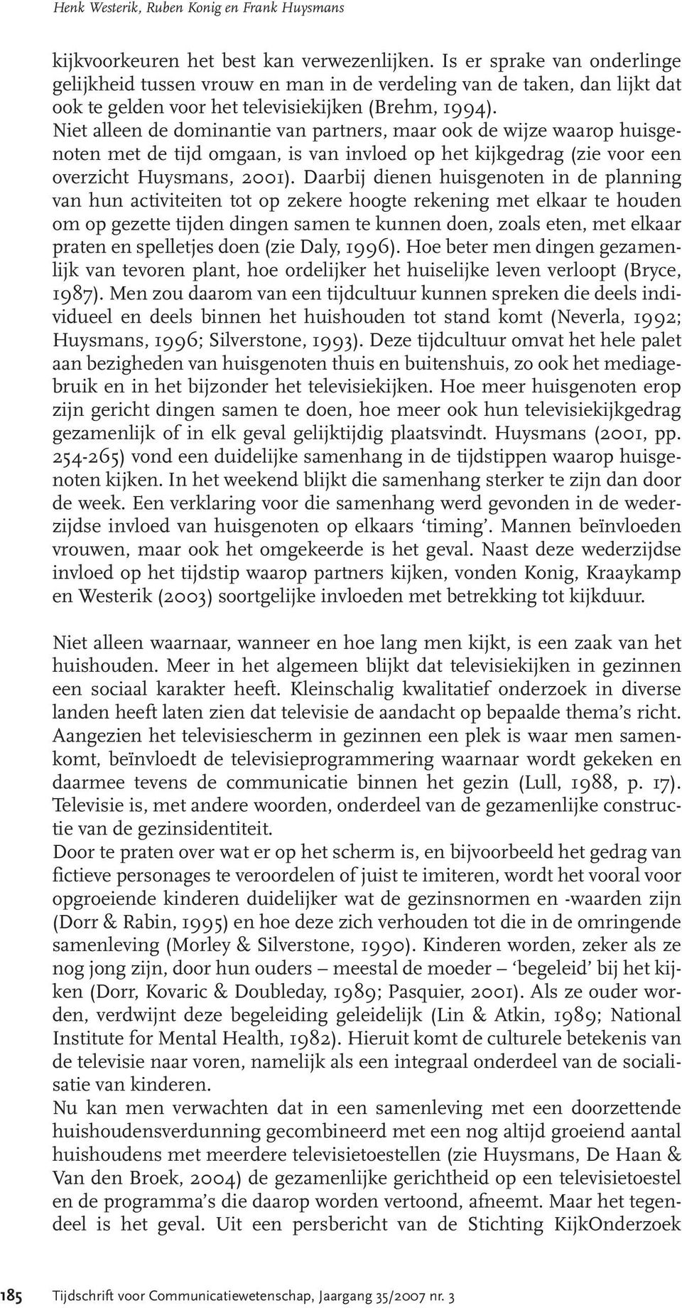 Niet alleen de dominantie van partners, maar ook de wijze waarop huisgenoten met de tijd omgaan, is van invloed op het kijkgedrag (zie voor een overzicht Huysmans, 2001).