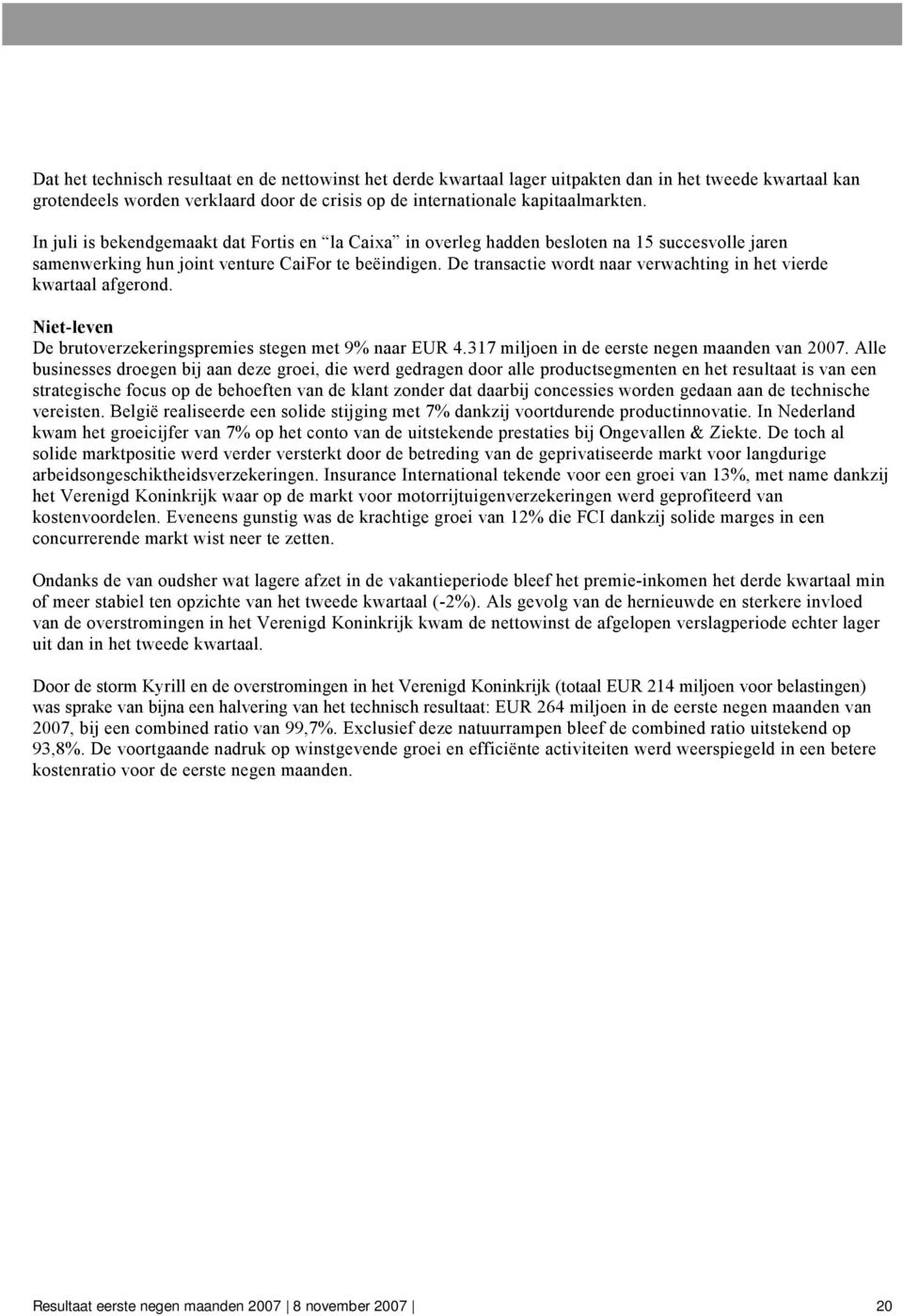 De transactie wordt naar verwachting in het vierde kwartaal afgerond. Niet-leven De brutoverzekeringspremies stegen met 9% naar EUR 4.317 miljoen in de eerste negen maanden van 2007.
