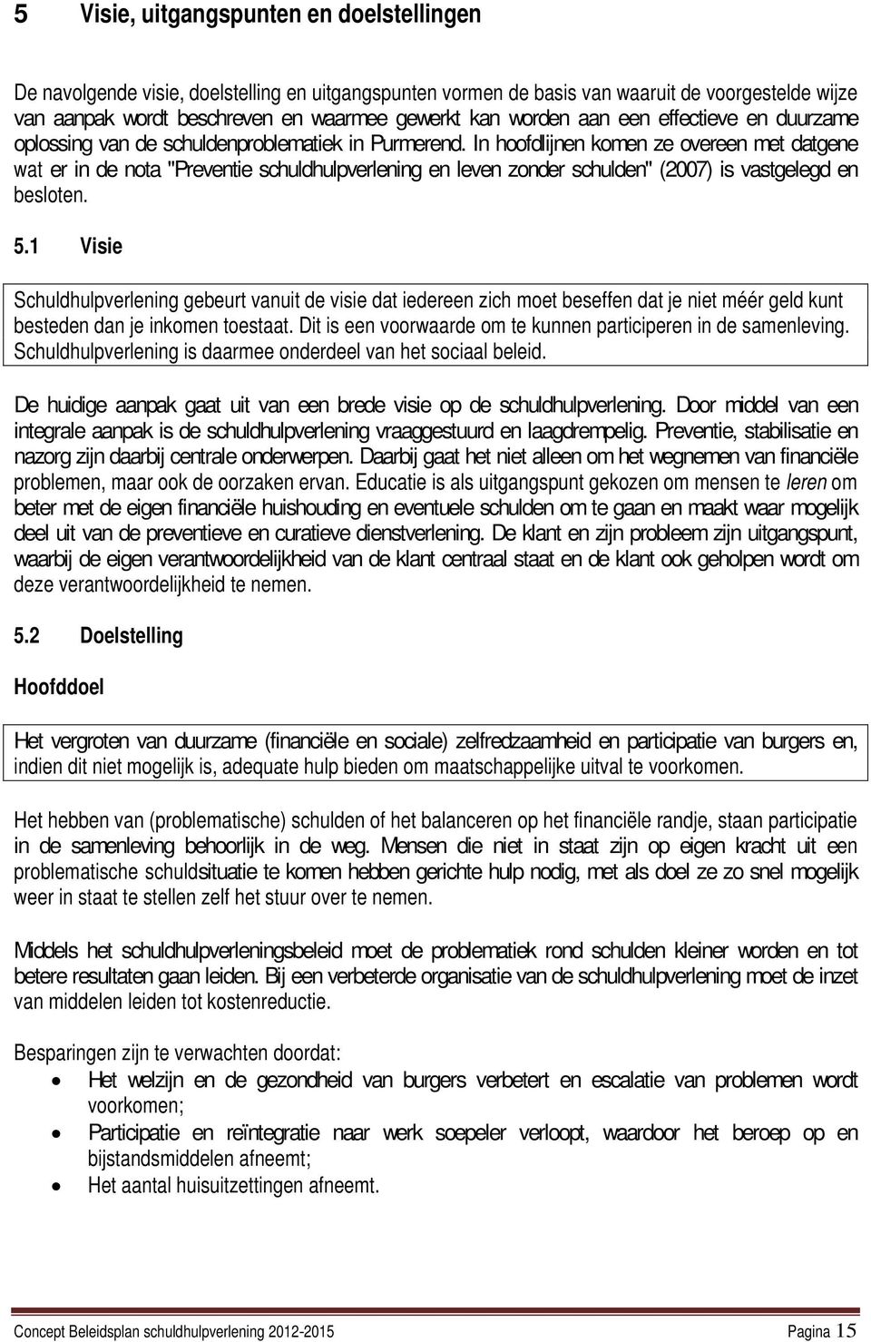 In hoofdlijnen komen ze overeen met datgene wat er in de nota "Preventie schuldhulpverlening en leven zonder schulden" (2007) is vastgelegd en besloten. 5.