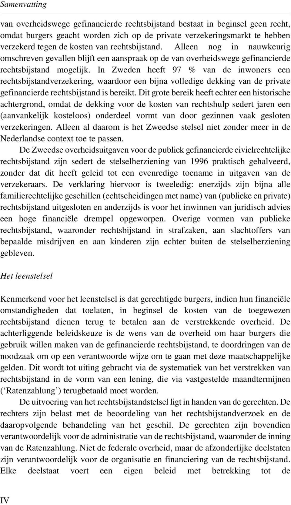 In Zweden heeft 97 % van de inwoners een rechtsbijstandverzekering, waardoor een bijna volledige dekking van de private gefinancierde rechtsbijstand is bereikt.