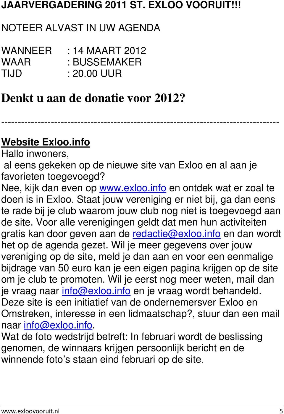 Nee, kijk dan even op www.exloo.info en ontdek wat er zoal te doen is in Exloo. Staat jouw vereniging er niet bij, ga dan eens te rade bij je club waarom jouw club nog niet is toegevoegd aan de site.
