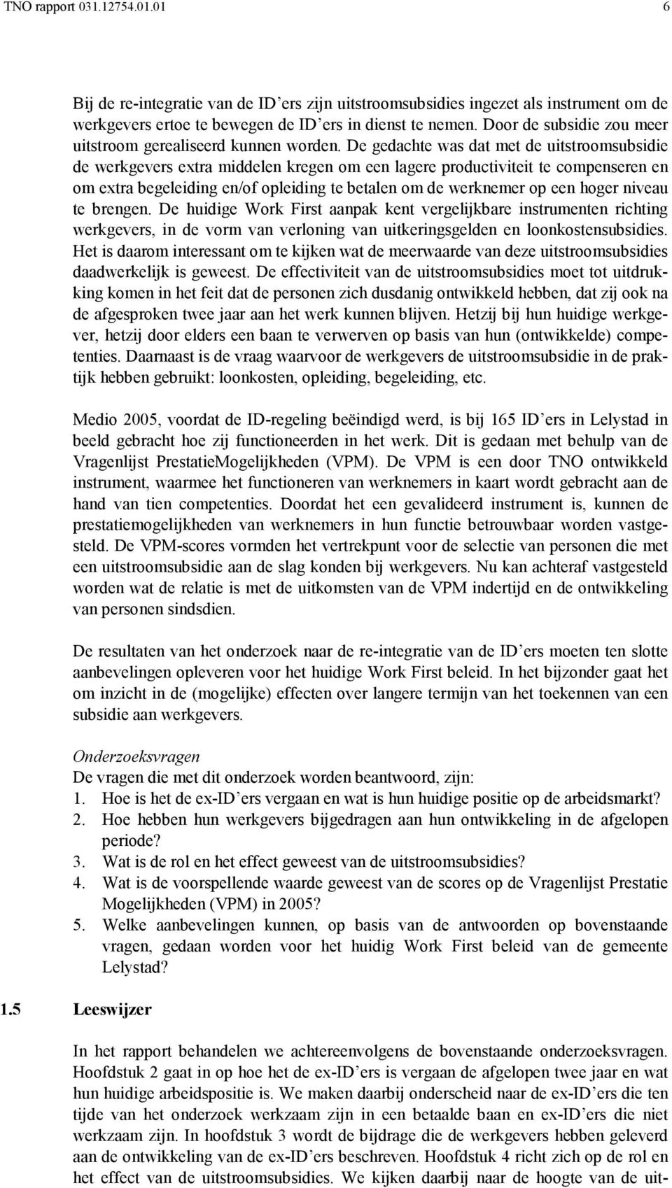 De gedachte was dat met de uitstroomsubsidie de werkgevers extra middelen kregen om een lagere productiviteit te compenseren en om extra begeleiding en/of opleiding te betalen om de werknemer op een