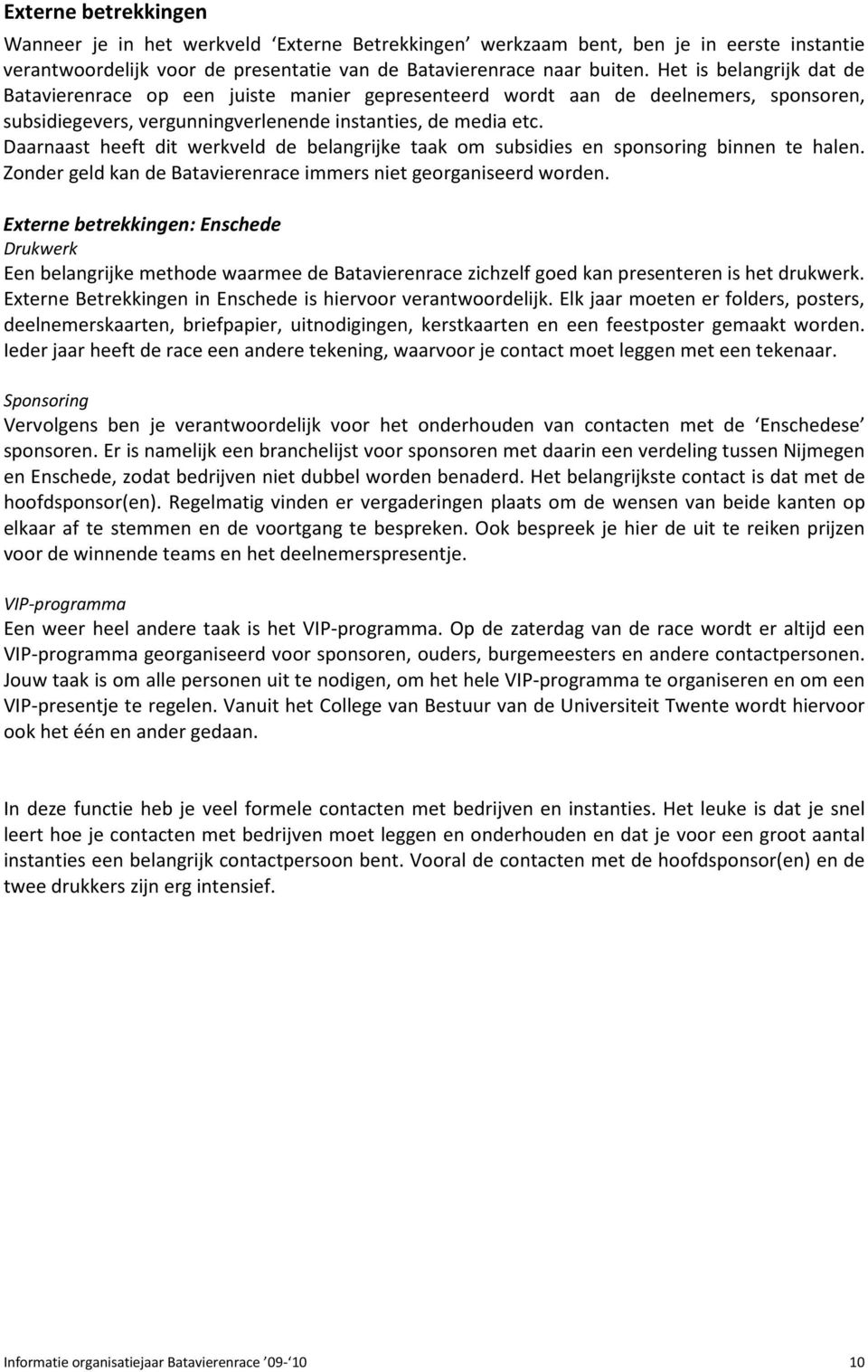 Daarnaast heeft dit werkveld de belangrijke taak om subsidies en sponsoring binnen te halen. Zonder geld kan de Batavierenrace immers niet georganiseerd worden.