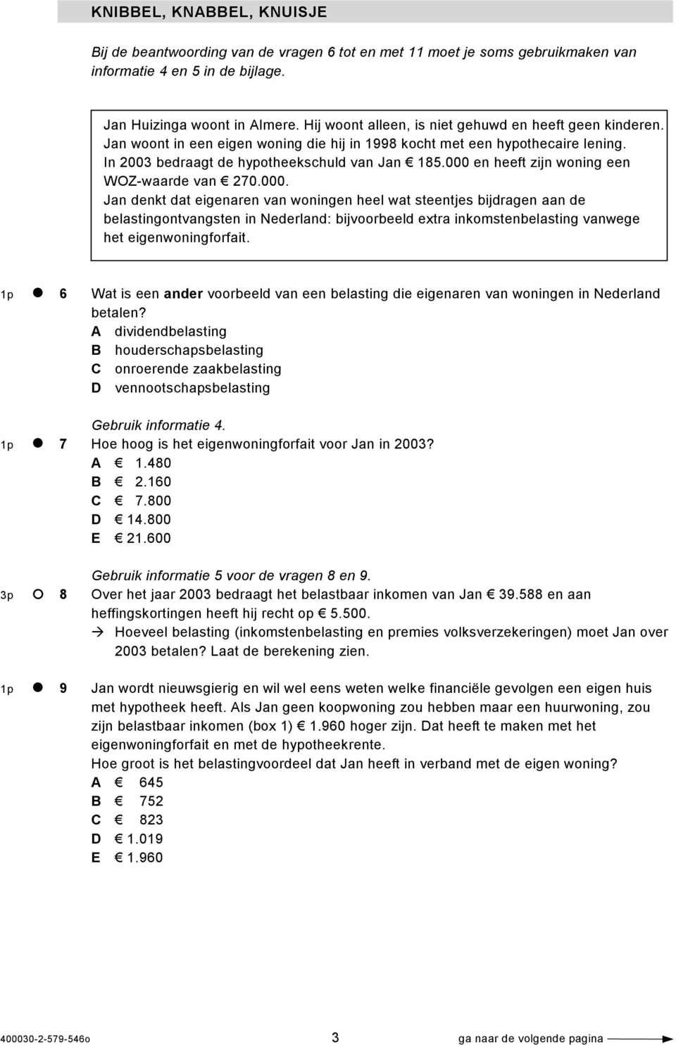 000 en heeft zijn woning een WOZ-waarde van 270.000. Jan denkt dat eigenaren van woningen heel wat steentjes bijdragen aan de belastingontvangsten in Nederland: bijvoorbeeld extra inkomstenbelasting vanwege het eigenwoningforfait.