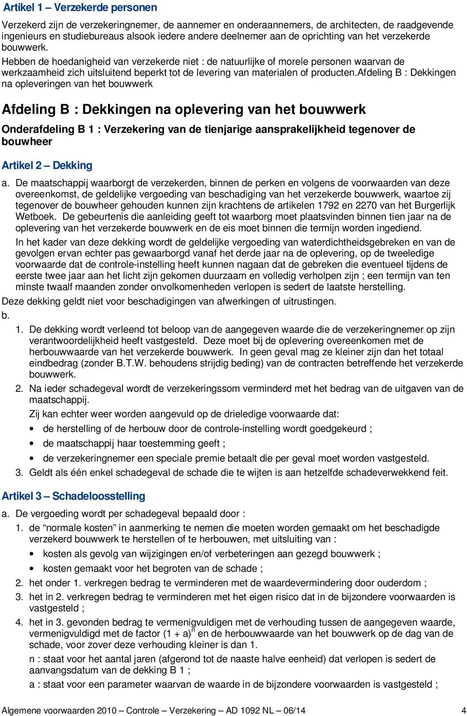 Hebben de hoedanigheid van verzekerde niet : de natuurlijke of morele personen waarvan de werkzaamheid zich uitsluitend beperkt tot de levering van materialen of producten.