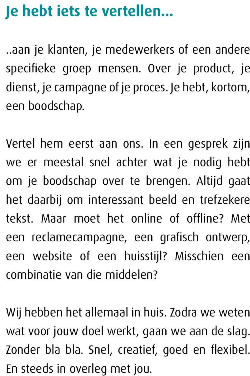 Altijd gaat het daarbij om interessant beeld en trefzekere tekst. Maar moet het online of offline? Met een reclamecampagne, een grafisch ontwerp, een website of een huisstijl?