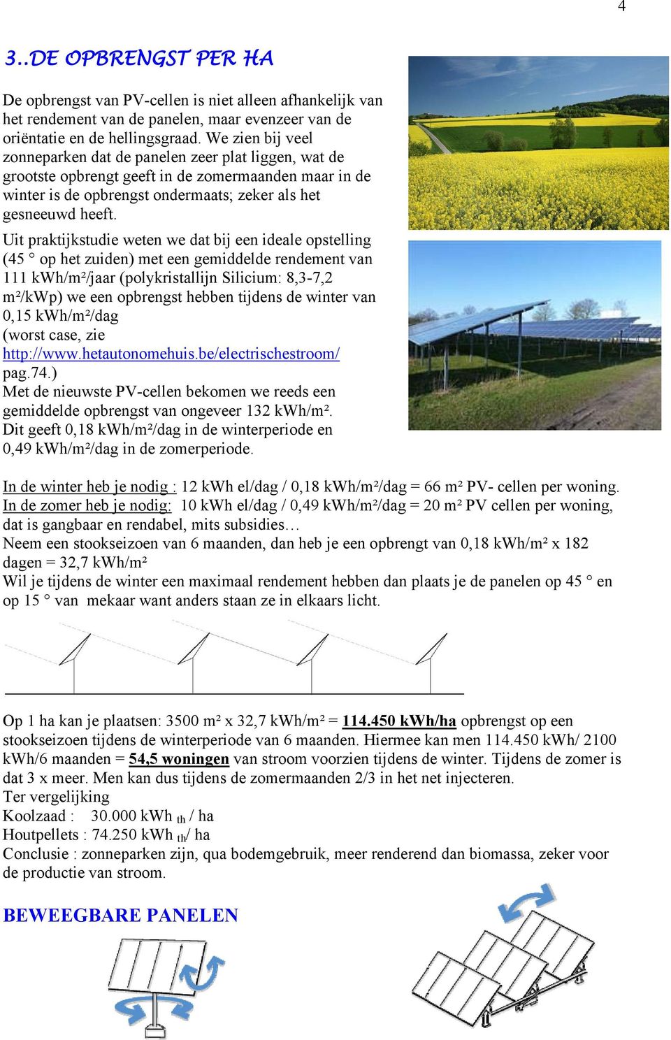 Uit praktijkstudie weten we dat bij een ideale opstelling (45 op het zuiden) met een gemiddelde rendement van 111 kwh/m²/jaar (polykristallijn Silicium: 8,3-7,2 m²/kwp) we een opbrengst hebben