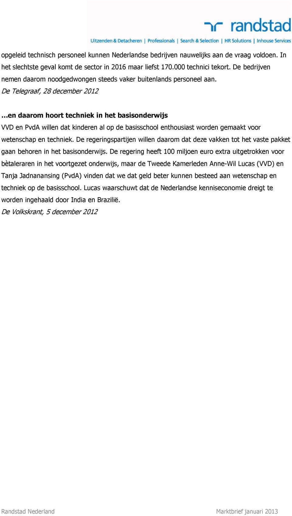 De Telegraaf, 28 december 2012 en daarom hoort techniek in het basisonderwijs VVD en PvdA willen dat kinderen al op de basisschool enthousiast worden gemaakt voor wetenschap en techniek.