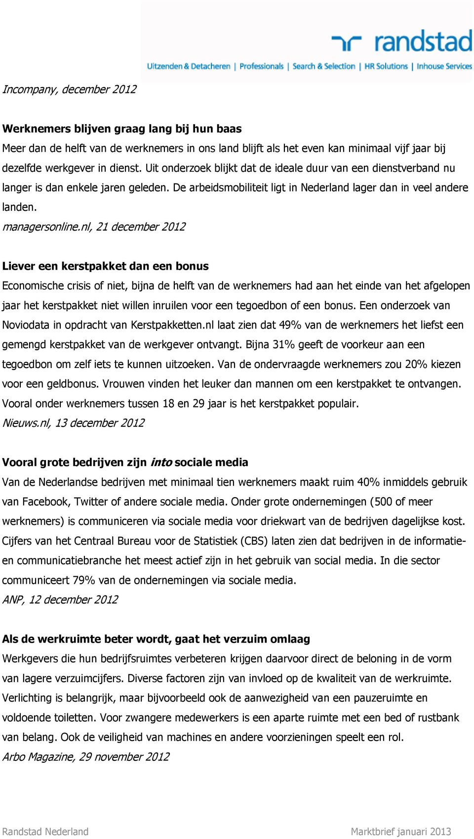 nl, 21 december 2012 Liever een kerstpakket dan een bonus Economische crisis of niet, bijna de helft van de werknemers had aan het einde van het afgelopen jaar het kerstpakket niet willen inruilen