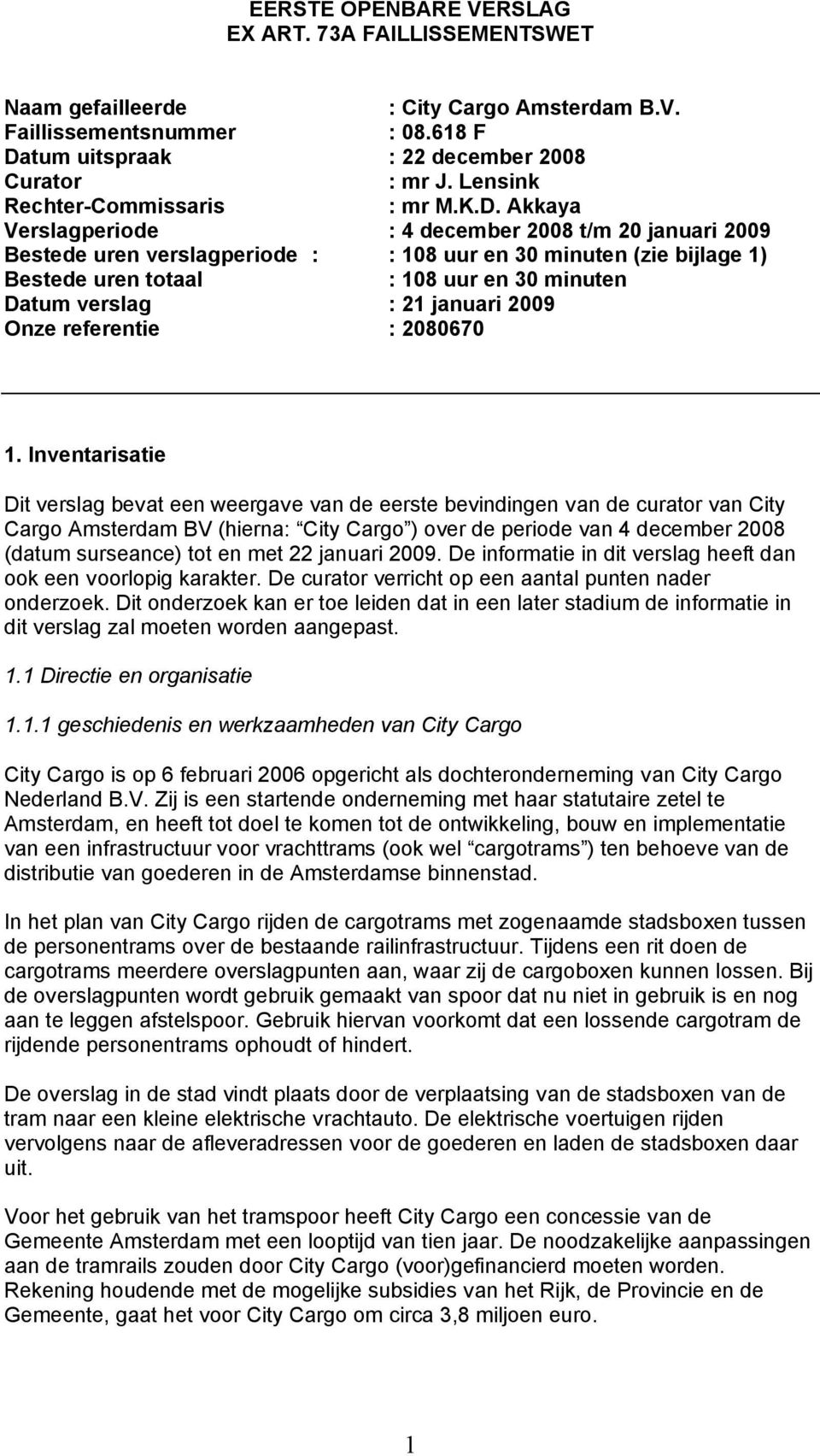 Akkaya Verslagperiode : 4 december 2008 t/m 20 januari 2009 Bestede uren verslagperiode : : 108 uur en 30 minuten (zie bijlage 1) Bestede uren totaal : 108 uur en 30 minuten Datum verslag : 21