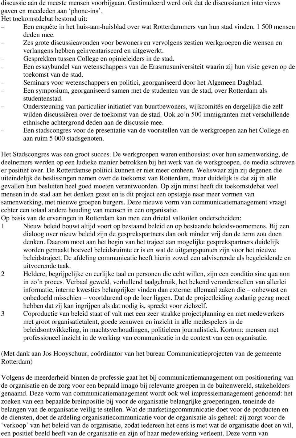 Zes grote discussieavonden voor bewoners en vervolgens zestien werkgroepen die wensen en verlangens hebben geïnventariseerd en uitgewerkt. Gesprekken tussen College en opinieleiders in de stad.