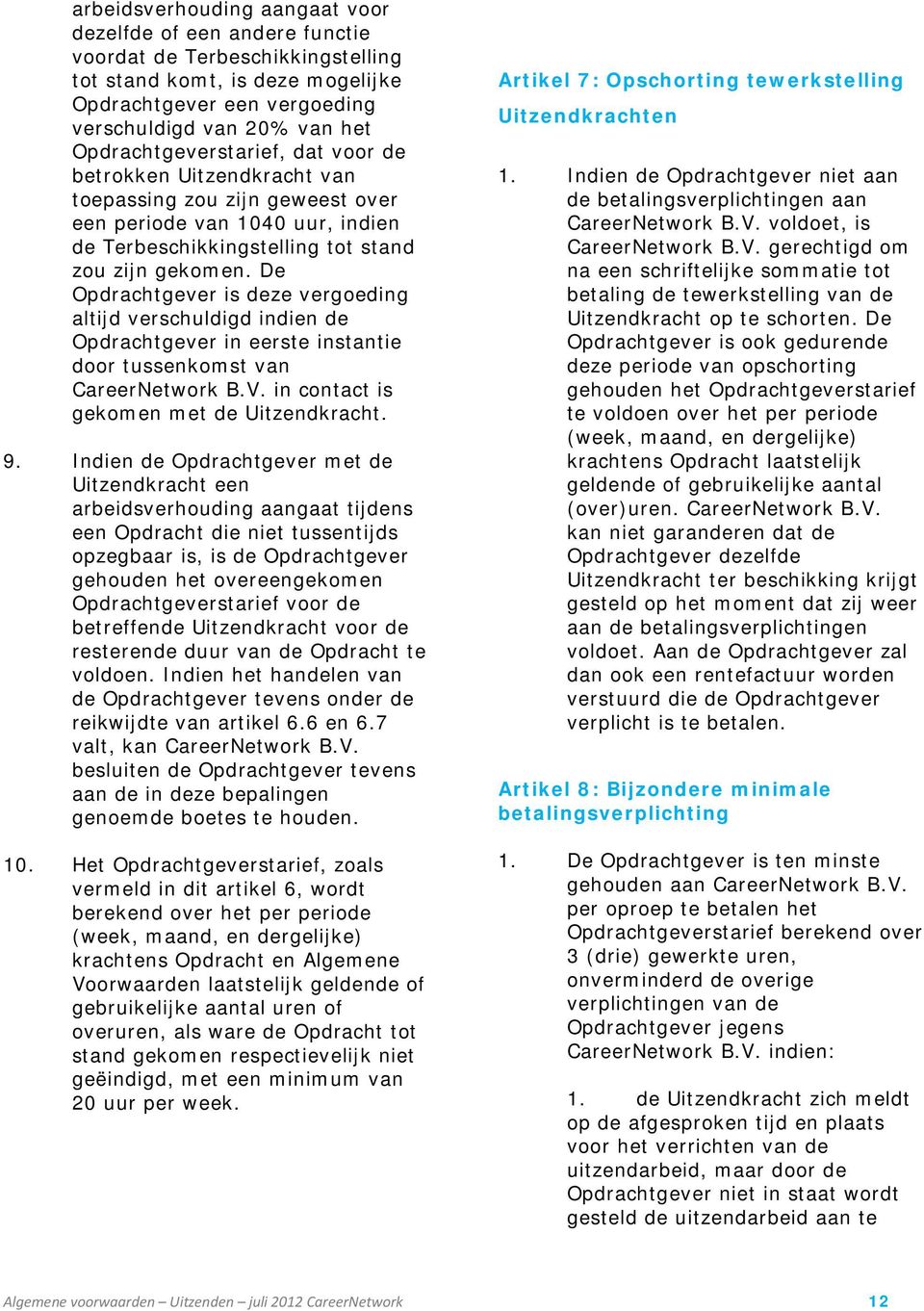 De Opdrachtgever is deze vergoeding altijd verschuldigd indien de Opdrachtgever in eerste instantie door tussenkomst van CareerNetwork B.V. in contact is gekomen met de Uitzendkracht. 9.