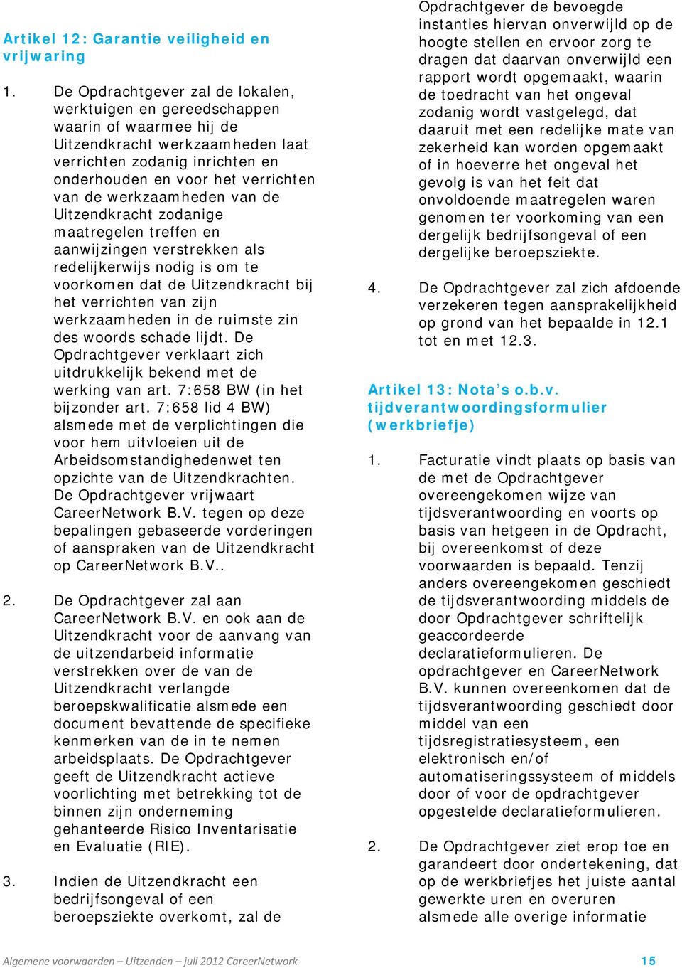 werkzaamheden van de Uitzendkracht zodanige maatregelen treffen en aanwijzingen verstrekken als redelijkerwijs nodig is om te voorkomen dat de Uitzendkracht bij het verrichten van zijn werkzaamheden