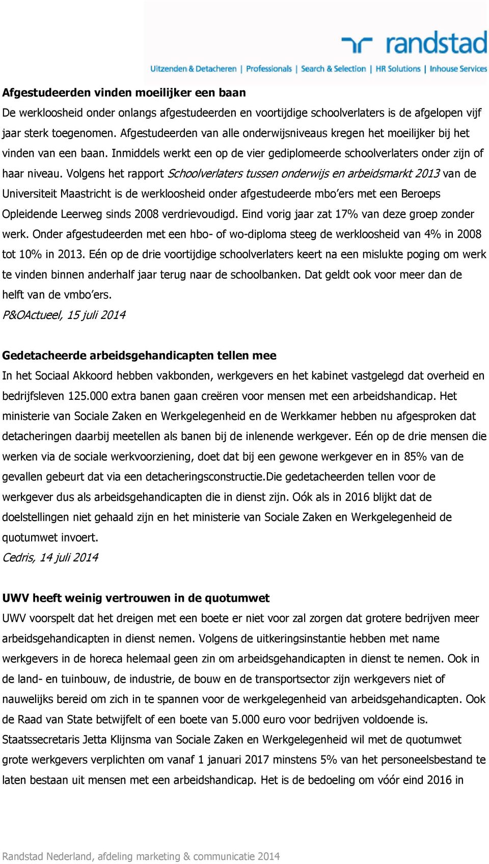 Volgens het rapport Schoolverlaters tussen onderwijs en arbeidsmarkt 2013 van de Universiteit Maastricht is de werkloosheid onder afgestudeerde mbo ers met een Beroeps Opleidende Leerweg sinds 2008