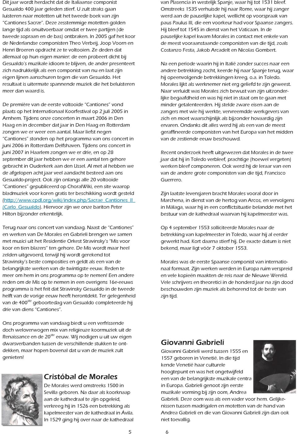 In 2005 gaf het koor de Nederlandse componisten Theo Verbeij, Joop Voorn en Henri Broeren opdracht ze te voltooien.