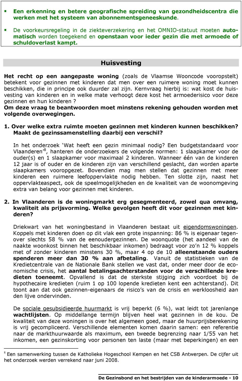 Huisvesting Het recht op een aangepaste woning (zoals de Vlaamse Wooncode vooropstelt) betekent voor gezinnen met kinderen dat men over een ruimere woning moet kunnen beschikken, die in principe ook