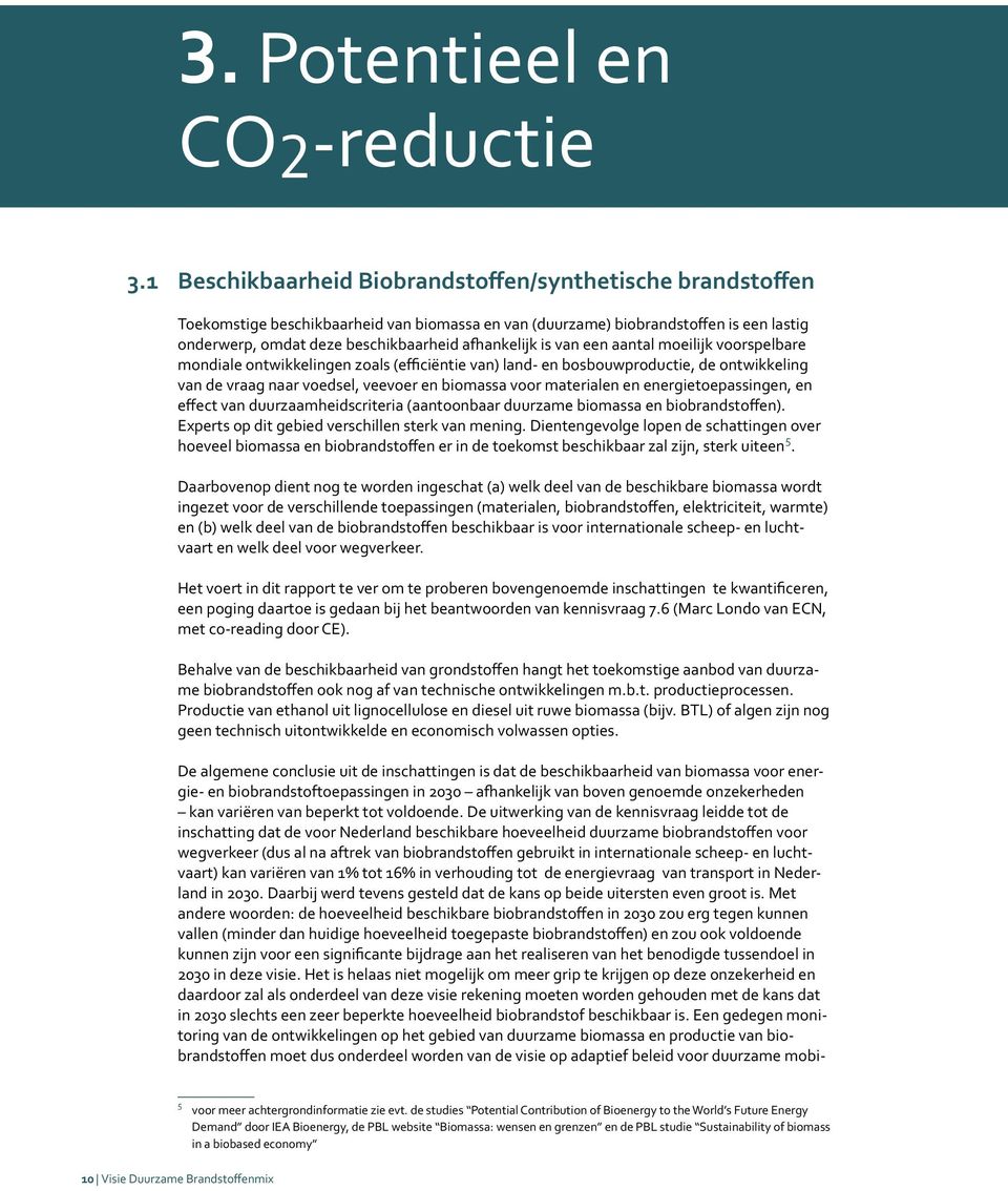 is van een aantal moeilijk voorspelbare mondiale ontwikkelingen zoals (efficiëntie van) land- en bosbouwproductie, de ontwikkeling van de vraag naar voedsel, veevoer en biomassa voor materialen en