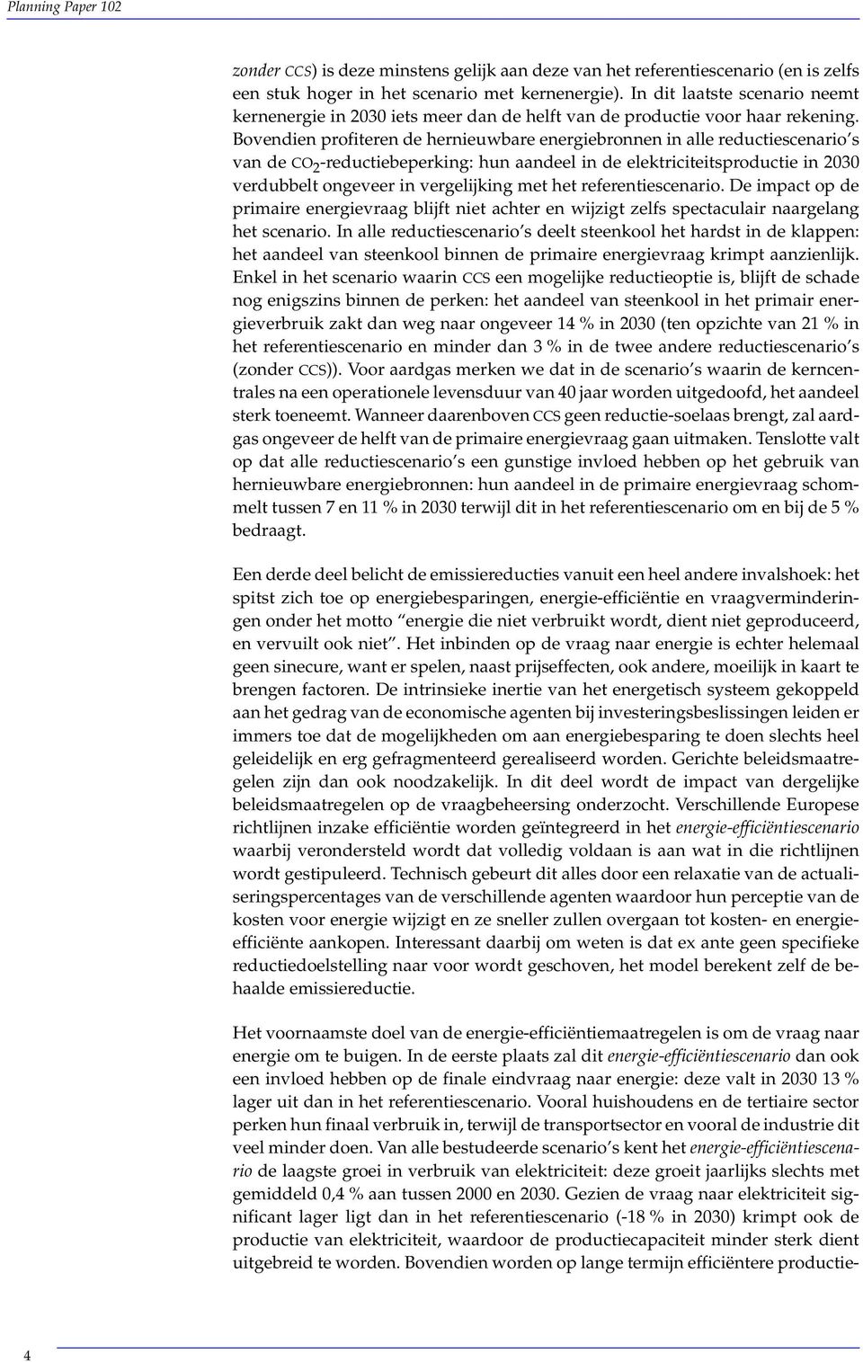 Bovendien profiteren de hernieuwbare energiebronnen in alle reductiescenario s van de CO 2 -reductiebeperking: hun aandeel in de elektriciteitsproductie in 2030 verdubbelt ongeveer in vergelijking