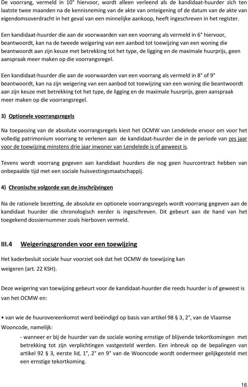 Een kandidaat-huurder die aan de voorwaarden van een voorrang als vermeld in 6 hiervoor, beantwoordt, kan na de tweede weigering van een aanbod tot toewijzing van een woning die beantwoordt aan zijn