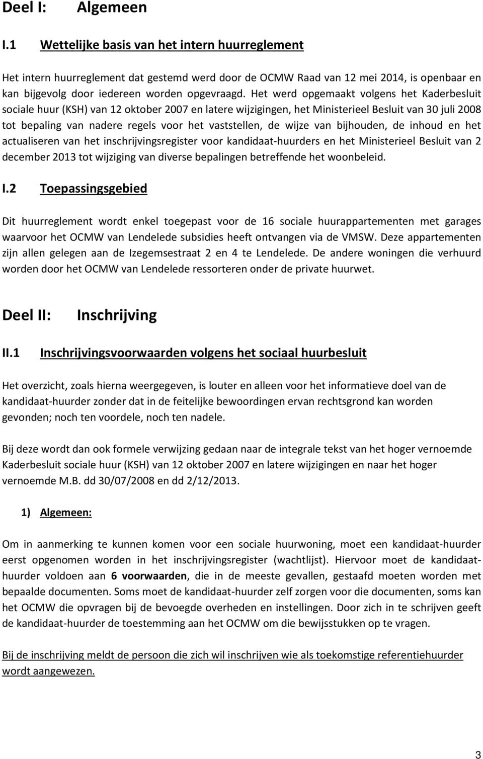 Het werd opgemaakt volgens het Kaderbesluit sociale huur (KSH) van 12 oktober 2007 en latere wijzigingen, het Ministerieel Besluit van 30 juli 2008 tot bepaling van nadere regels voor het