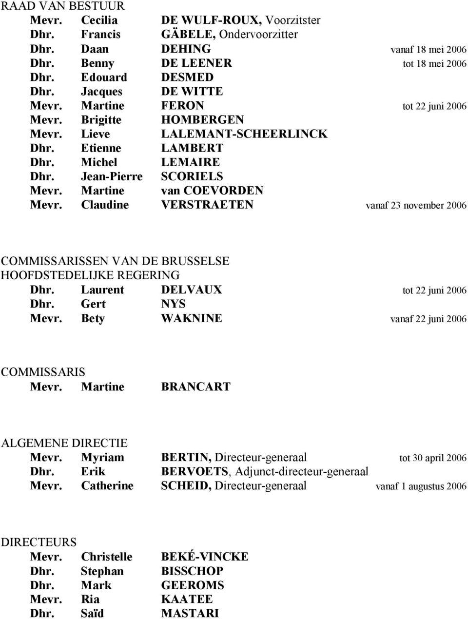 Martine van COEVORDEN Mevr. Claudine VERSTRAETEN vanaf 23 november 2006 COMMISSARISSEN VAN DE BRUSSELSE HOOFDSTEDELIJKE REGERING Dhr. Laurent DELVAUX tot 22 juni 2006 Dhr. Gert NYS Mevr.