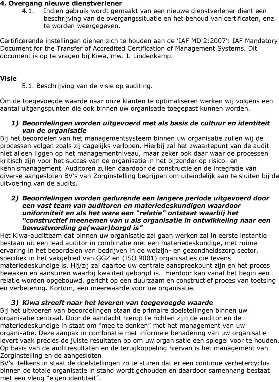 Dit document is op te vragen bij Kiwa, mw. I. Lindenkamp. Visie 5.1. Beschrijving van de visie op auditing.