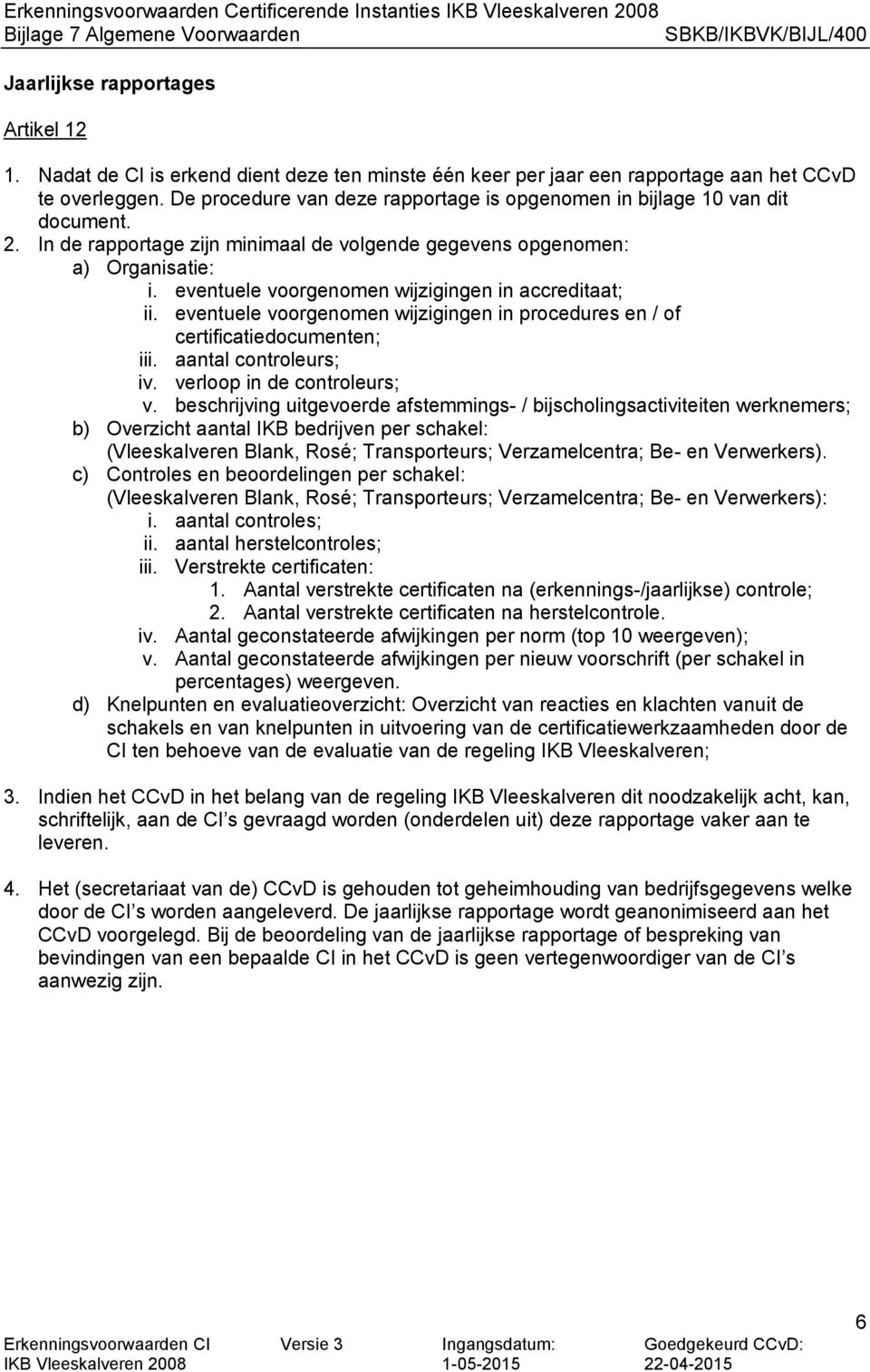 eventuele voorgenomen wijzigingen in accreditaat; ii. eventuele voorgenomen wijzigingen in procedures en / of certificatiedocumenten; iii. aantal controleurs; iv. verloop in de controleurs; v.