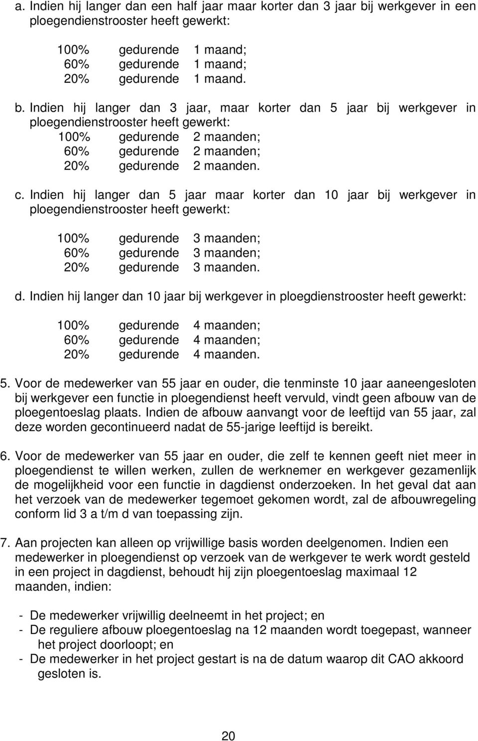 Indien hij langer dan 3 jaar, maar korter dan 5 jaar bij werkgever in ploegendienstrooster heeft gewerkt: 100% gedurende 2 maanden; 60% gedurende 2 maanden; 20% gedurende 2 maanden. c.