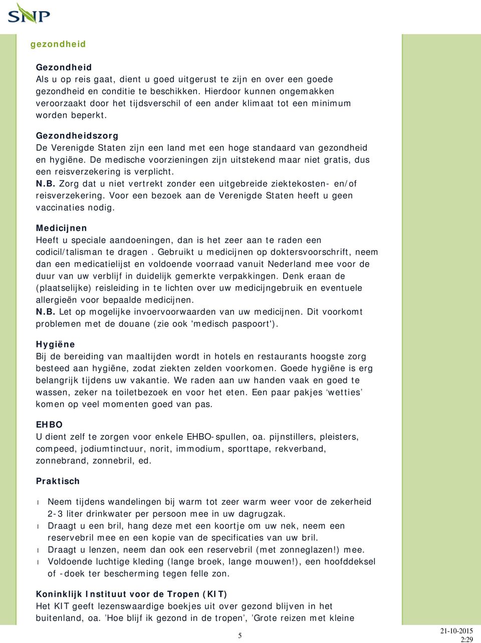 Gezondheidszorg De Verenigde Staten zijn een land met een hoge standaard van gezondheid en hygiëne. De medische voorzieningen zijn uitstekend maar niet gratis, dus een reisverzekering is verplicht. N.