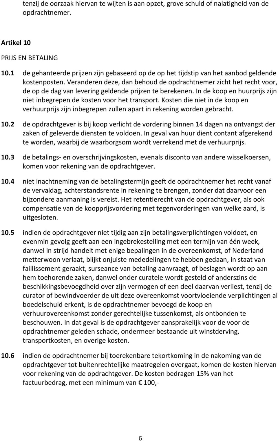 Veranderen deze, dan behoud de opdrachtnemer zicht het recht voor, de op de dag van levering geldende prijzen te berekenen. In de koop en huurprijs zijn niet inbegrepen de kosten voor het transport.