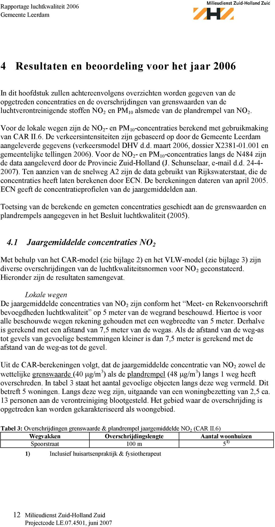 De verkeersintensiteiten zijn gebaseerd op door de aangeleverde gegevens (verkeersmodel DHV d.d. maart 2006, dossier X2381-01.001 en gemeentelijke tellingen 2006).