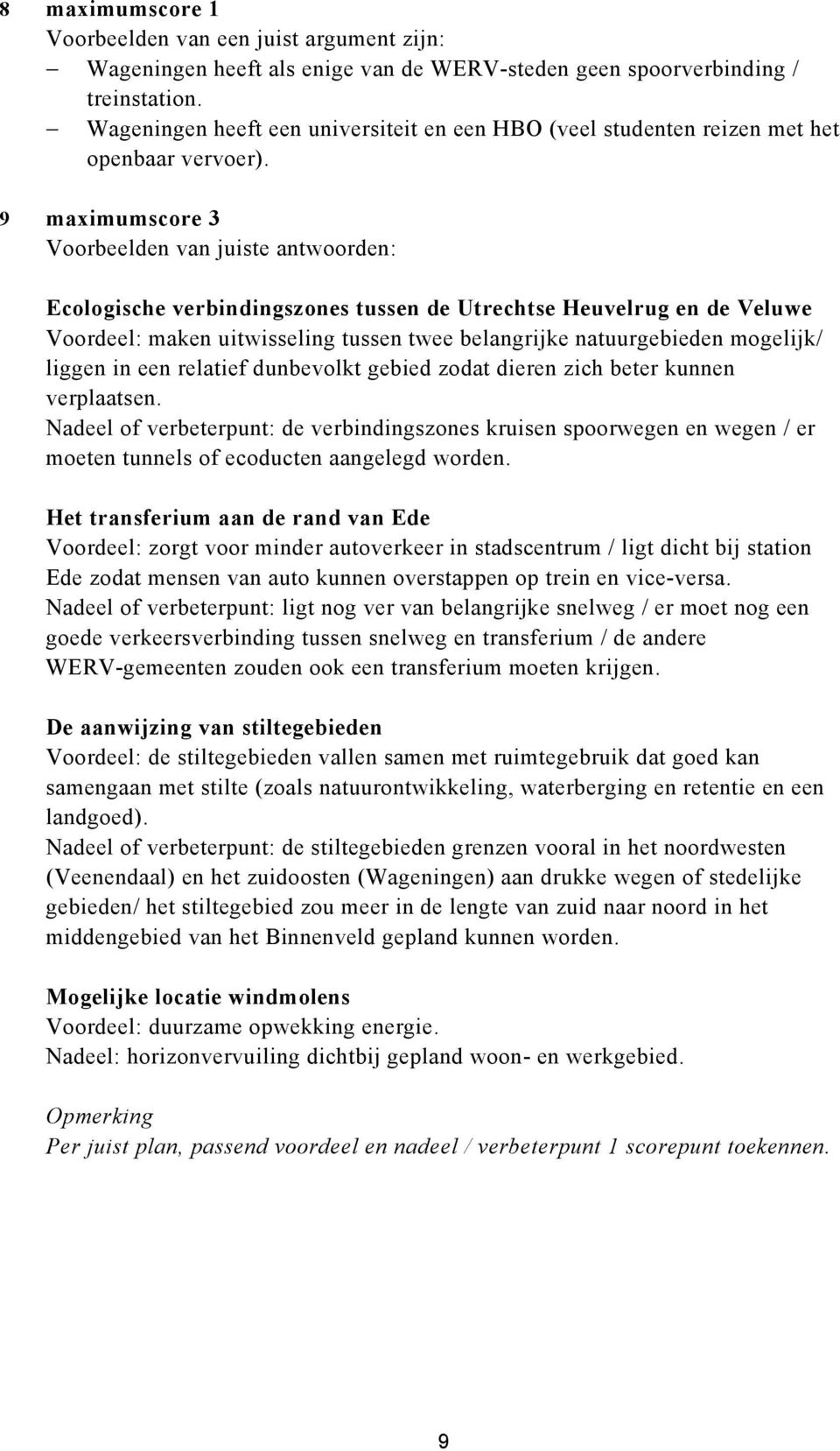 9 maximumscore 3 Voorbeelden van juiste antwoorden: Ecologische verbindingszones tussen de Utrechtse Heuvelrug en de Veluwe Voordeel: maken uitwisseling tussen twee belangrijke natuurgebieden