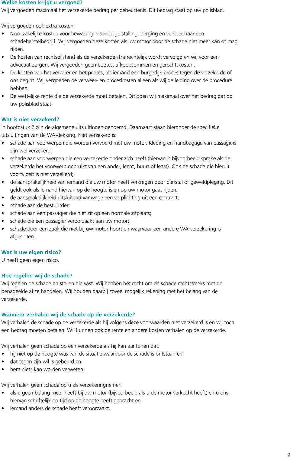 Wij vergoeden deze kosten als uw motor door de schade niet meer kan of mag rijden. De kosten van rechtsbijstand als de verzekerde strafrechtelijk wordt vervolgd en wij voor een advocaat zorgen.