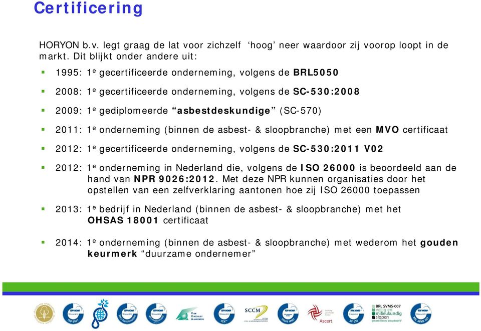 2011: 1 e onderneming (binnen de asbest- & sloopbranche) met een MVO certificaat 2012: 1 e gecertificeerde onderneming, volgens de SC-530:2011 V02 2012: 1 e onderneming in Nederland die, volgens de