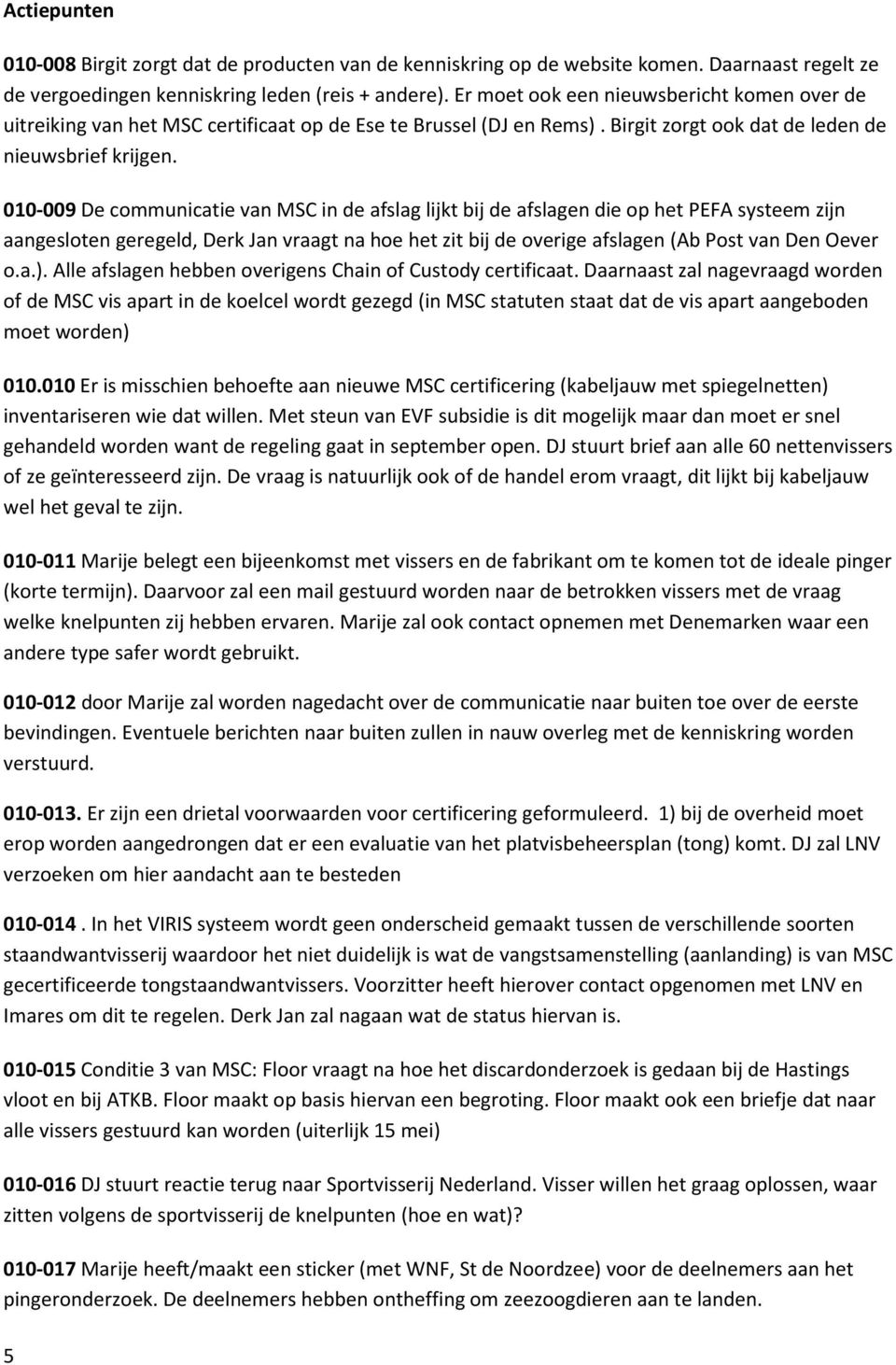 010-009 De communicatie van MSC in de afslag lijkt bij de afslagen die op het PEFA systeem zijn aangesloten geregeld, Derk Jan vraagt na hoe het zit bij de overige afslagen (Ab Post van Den Oever o.a.).