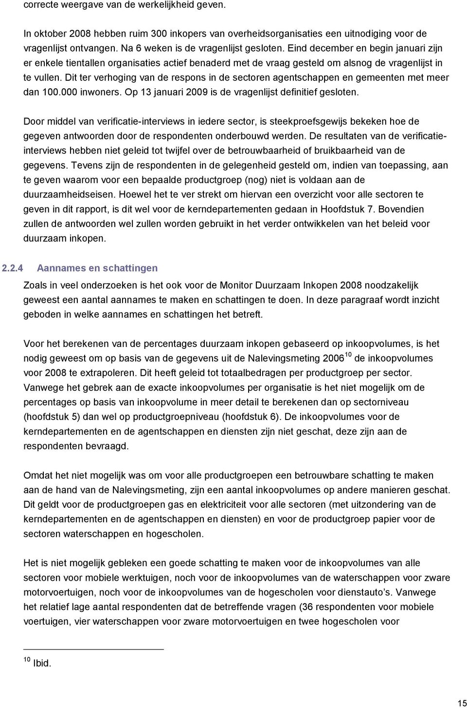 Dit ter verhoging van de respons in de sectoren agentschappen en gemeenten met meer dan 100.000 inwoners. Op 13 januari 2009 is de vragenlijst definitief gesloten.