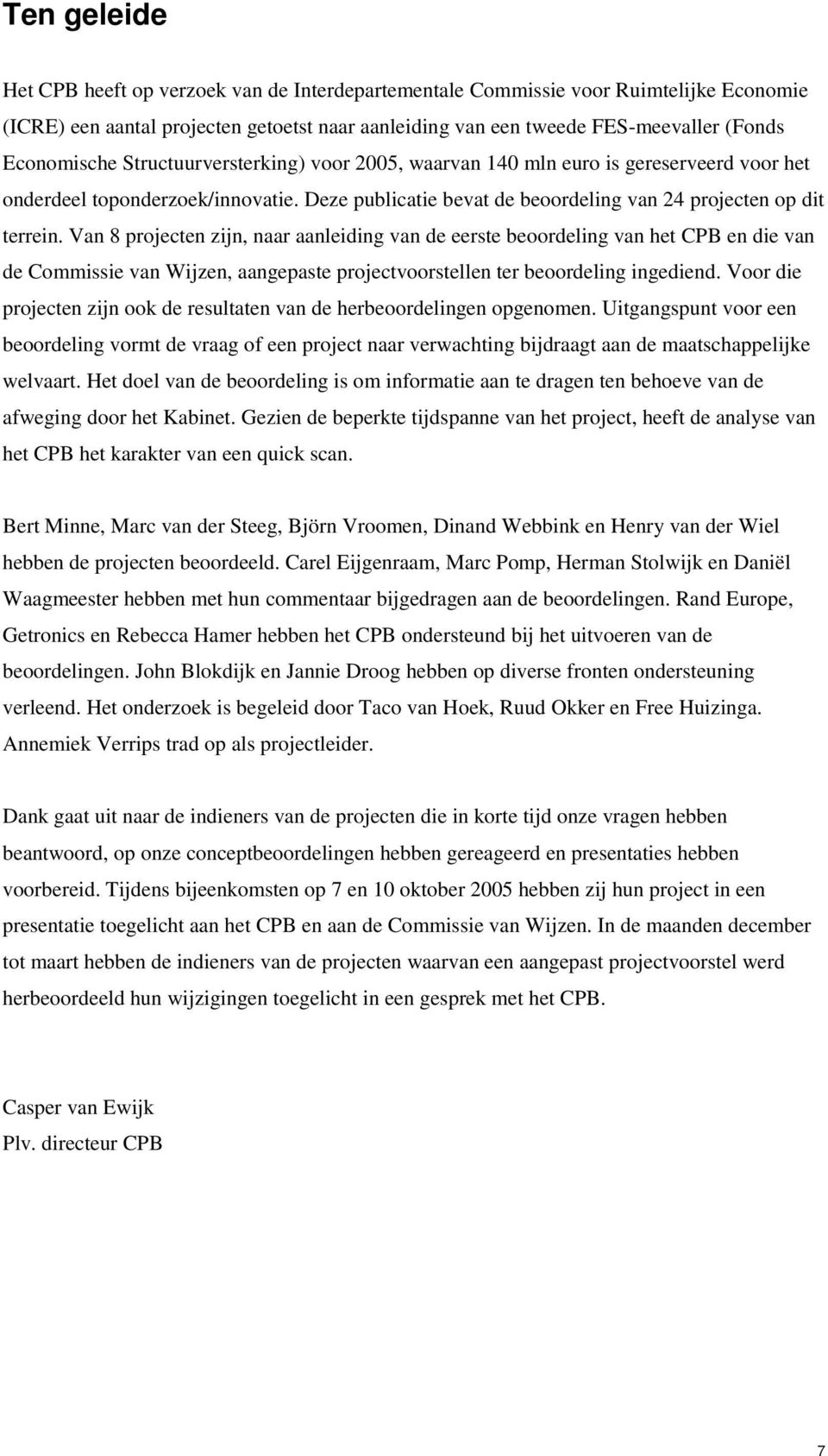 Van 8 projecten zijn, naar aanleiding van de eerste beoordeling van het CPB en die van de Commissie van Wijzen, aangepaste projectvoorstellen ter beoordeling ingediend.