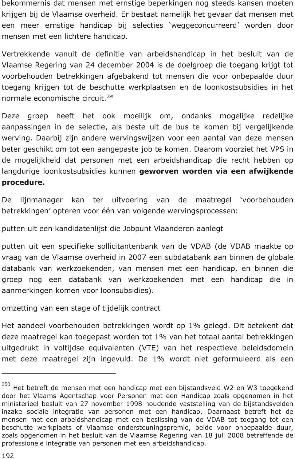 Vertrekkende vanuit de definitie van arbeidshandicap in het besluit van de Vlaamse Regering van 24 december 2004 is de doelgroep die toegang krijgt tot voorbehouden betrekkingen afgebakend tot mensen