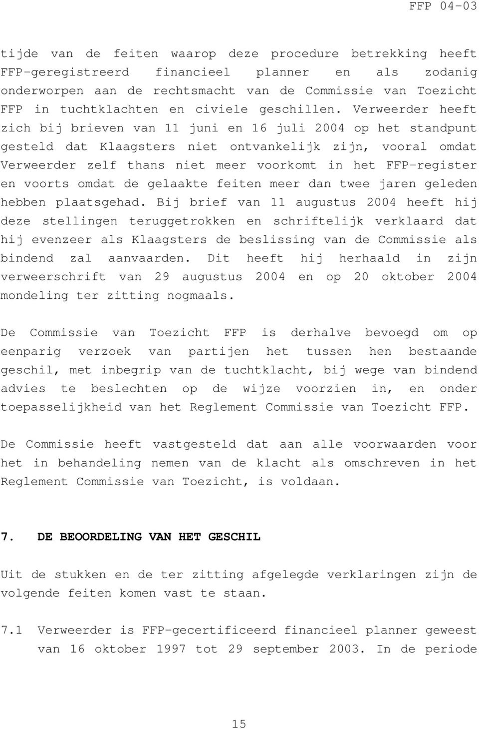 Verweerder heeft zich bij brieven van 11 juni en 16 juli 2004 op het standpunt gesteld dat Klaagsters niet ontvankelijk zijn, vooral omdat Verweerder zelf thans niet meer voorkomt in het FFP-register