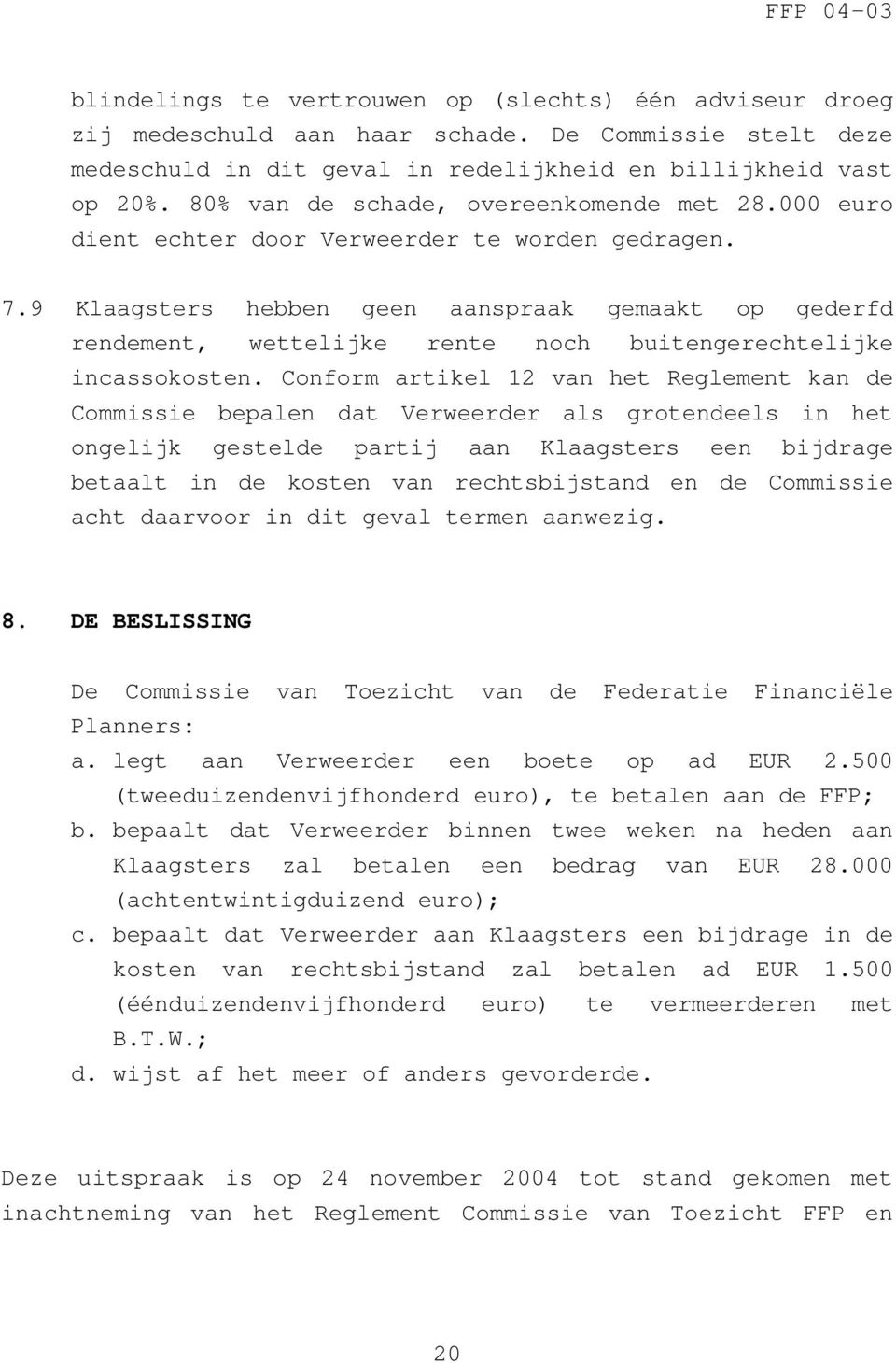 9 Klaagsters hebben geen aanspraak gemaakt op gederfd rendement, wettelijke rente noch buitengerechtelijke incassokosten.