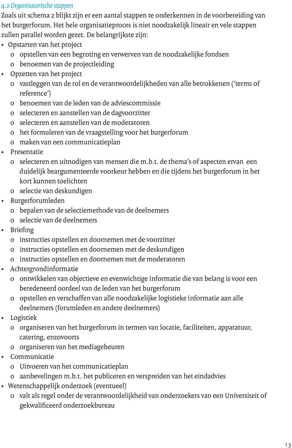 De belangrijkste zijn: Opstarten van het project o opstellen van een begroting en verwerven van de noodzakelijke fondsen o benoemen van de projectleiding Opzetten van het project o vastleggen van de